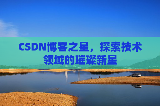 CSDN博客之星，探索技术领域的璀璨新星
