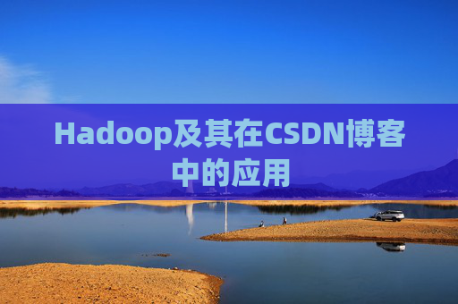 Hadoop及其在CSDN博客中的应用 Hadoop及其在CSDN博客中的应用